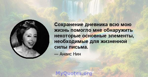 Сохранение дневника всю мою жизнь помогло мне обнаружить некоторые основные элементы, необходимые для жизненной силы письма.