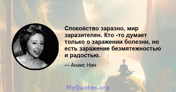 Спокойство заразно, мир заразителен. Кто -то думает только о заражении болезни, но есть заражение безмятежностью и радостью.