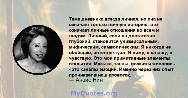 Тема дневника всегда личная, но она не означает только личную историю: это означает личные отношения ко всем и людям. Личный, если он достаточно глубокий, становится универсальным, мифическим, символическим; Я никогда