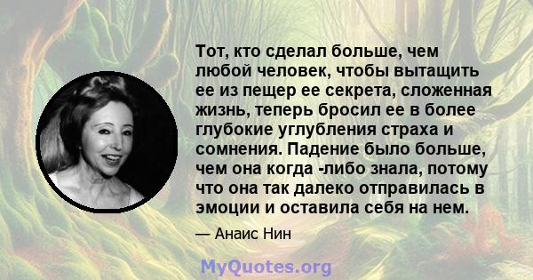 Тот, кто сделал больше, чем любой человек, чтобы вытащить ее из пещер ее секрета, сложенная жизнь, теперь бросил ее в более глубокие углубления страха и сомнения. Падение было больше, чем она когда -либо знала, потому