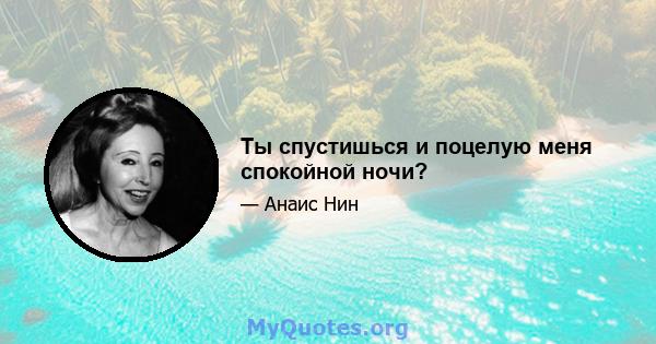 Ты спустишься и поцелую меня спокойной ночи?