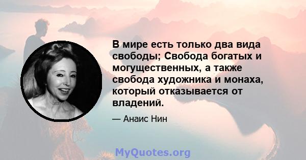 В мире есть только два вида свободы; Свобода богатых и могущественных, а также свобода художника и монаха, который отказывается от владений.