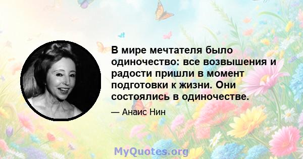 В мире мечтателя было одиночество: все возвышения и радости пришли в момент подготовки к жизни. Они состоялись в одиночестве.