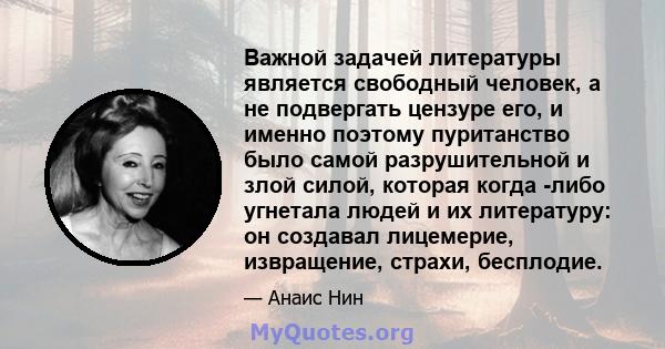 Важной задачей литературы является свободный человек, а не подвергать цензуре его, и именно поэтому пуританство было самой разрушительной и злой силой, которая когда -либо угнетала людей и их литературу: он создавал