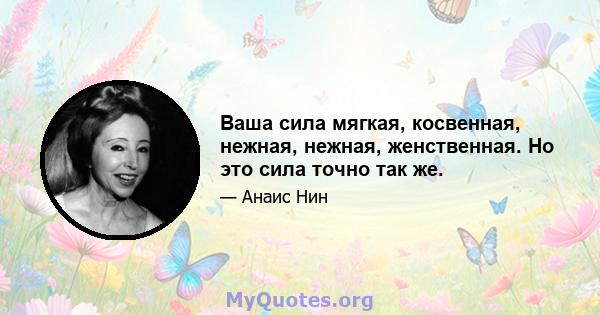 Ваша сила мягкая, косвенная, нежная, нежная, женственная. Но это сила точно так же.