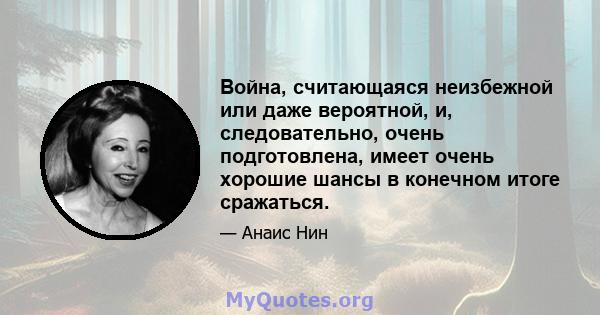 Война, считающаяся неизбежной или даже вероятной, и, следовательно, очень подготовлена, имеет очень хорошие шансы в конечном итоге сражаться.