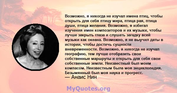 Возможно, я никогда не изучал имена птиц, чтобы открыть для себя птицу мира, птица рая, птица души, птица желания. Возможно, я избегал изучения имен композиторов и их музыки, чтобы лучше закрыть глаза и слушать загадку