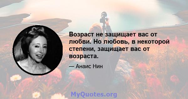 Возраст не защищает вас от любви. Но любовь, в некоторой степени, защищает вас от возраста.