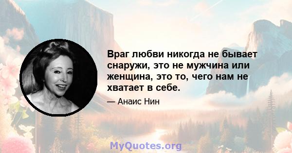 Враг любви никогда не бывает снаружи, это не мужчина или женщина, это то, чего нам не хватает в себе.