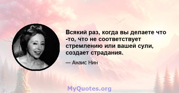 Всякий раз, когда вы делаете что -то, что не соответствует стремлению или вашей сули, создает страдания.