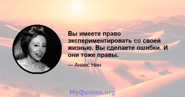 Вы имеете право экспериментировать со своей жизнью. Вы сделаете ошибки. И они тоже правы.