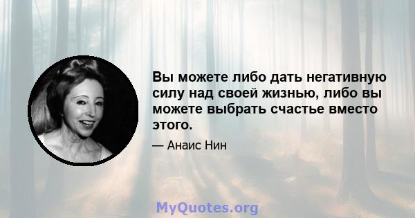 Вы можете либо дать негативную силу над своей жизнью, либо вы можете выбрать счастье вместо этого.