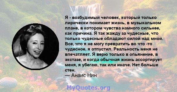 Я - возбудимый человек, который только лирически понимает жизнь, в музыкальном плане, в котором чувства намного сильнее, как причина. Я так жажду за чудесные, что только чудесные обладают силой над мной. Все, что я не