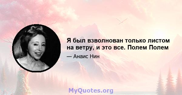 Я был взволнован только листом на ветру, и это все. Полем Полем