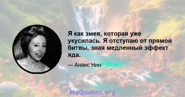 Я как змея, которая уже укусилась. Я отступаю от прямой битвы, зная медленный эффект яда.