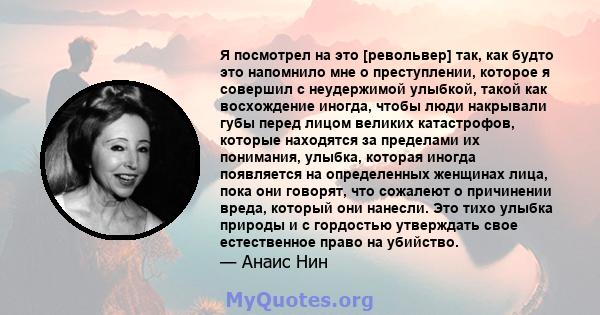 Я посмотрел на это [револьвер] так, как будто это напомнило мне о преступлении, которое я совершил с неудержимой улыбкой, такой как восхождение иногда, чтобы люди накрывали губы перед лицом великих катастрофов, которые