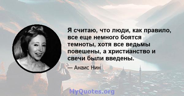 Я считаю, что люди, как правило, все еще немного боятся темноты, хотя все ведьмы повешены, а христианство и свечи были введены.