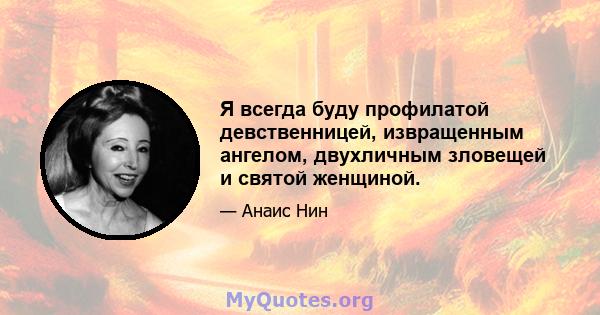 Я всегда буду профилатой девственницей, извращенным ангелом, двухличным зловещей и святой женщиной.