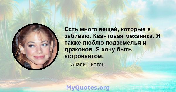 Есть много вещей, которые я забиваю. Квантовая механика. Я также люблю подземелья и драконов. Я хочу быть астронавтом.