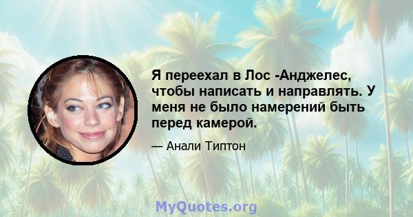 Я переехал в Лос -Анджелес, чтобы написать и направлять. У меня не было намерений быть перед камерой.