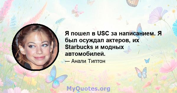 Я пошел в USC за написанием. Я был осуждал актеров, их Starbucks и модных автомобилей.