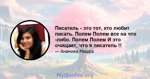 Писатель - это тот, кто любит писать. Полем Полем все на что -либо. Полем Полем И это очищает, что я писатель !!