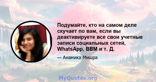 Подумайте, кто на самом деле скучает по вам, если вы деактивируете все свои учетные записи социальных сетей, WhatsApp, BBM и т. Д.