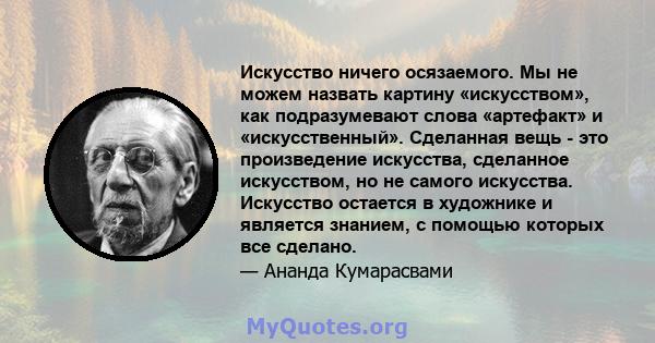 Искусство ничего осязаемого. Мы не можем назвать картину «искусством», как подразумевают слова «артефакт» и «искусственный». Сделанная вещь - это произведение искусства, сделанное искусством, но не самого искусства.