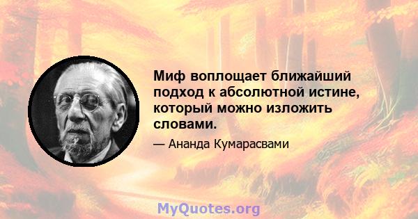 Миф воплощает ближайший подход к абсолютной истине, который можно изложить словами.