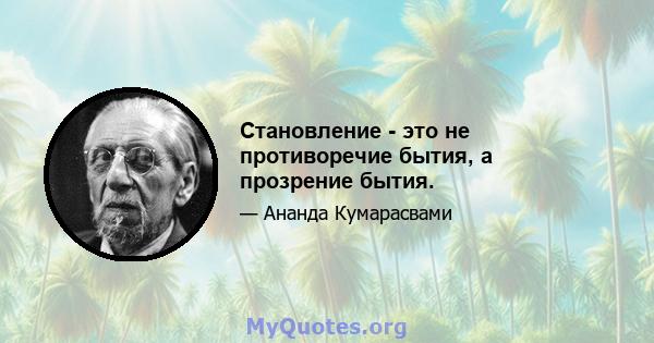 Становление - это не противоречие бытия, а прозрение бытия.