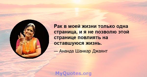 Рак в моей жизни только одна страница, и я не позволю этой странице повлиять на оставшуюся жизнь.