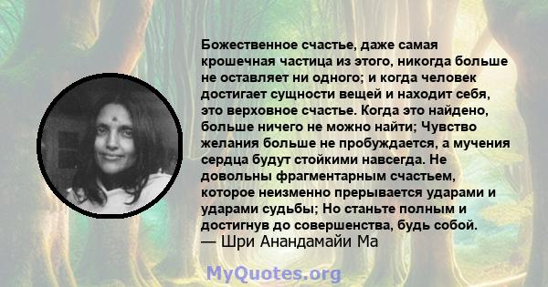 Божественное счастье, даже самая крошечная частица из этого, никогда больше не оставляет ни одного; и когда человек достигает сущности вещей и находит себя, это верховное счастье. Когда это найдено, больше ничего не