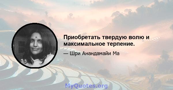 Приобретать твердую волю и максимальное терпение.