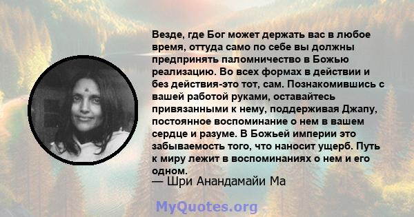 Везде, где Бог может держать вас в любое время, оттуда само по себе вы должны предпринять паломничество в Божью реализацию. Во всех формах в действии и без действия-это тот, сам. Познакомившись с вашей работой руками,