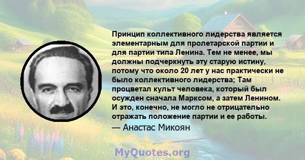 Принцип коллективного лидерства является элементарным для пролетарской партии и для партии типа Ленина. Тем не менее, мы должны подчеркнуть эту старую истину, потому что около 20 лет у нас практически не было