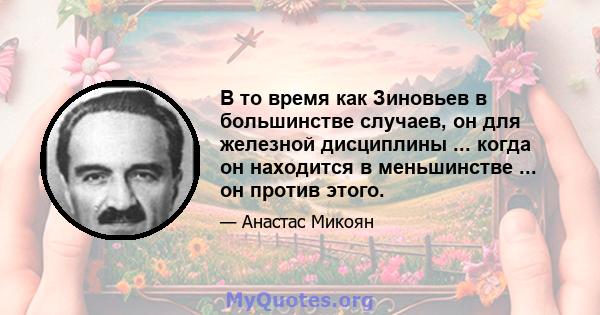 В то время как Зиновьев в большинстве случаев, он для железной дисциплины ... когда он находится в меньшинстве ... он против этого.