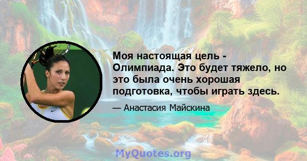 Моя настоящая цель - Олимпиада. Это будет тяжело, но это была очень хорошая подготовка, чтобы играть здесь.