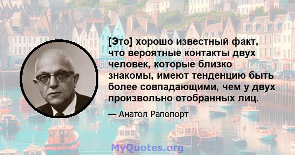 [Это] хорошо известный факт, что вероятные контакты двух человек, которые близко знакомы, имеют тенденцию быть более совпадающими, чем у двух произвольно отобранных лиц.