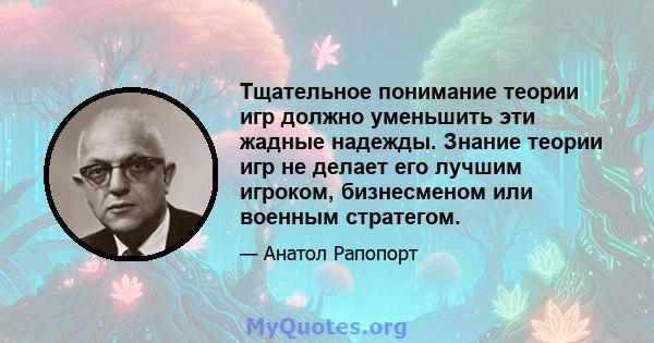 Тщательное понимание теории игр должно уменьшить эти жадные надежды. Знание теории игр не делает его лучшим игроком, бизнесменом или военным стратегом.