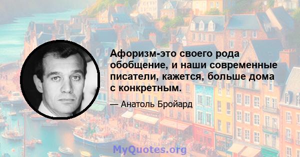 Афоризм-это своего рода обобщение, и наши современные писатели, кажется, больше дома с конкретным.