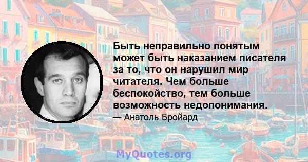 Быть неправильно понятым может быть наказанием писателя за то, что он нарушил мир читателя. Чем больше беспокойство, тем больше возможность недопонимания.