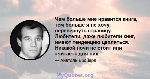 Чем больше мне нравится книга, тем больше я не хочу перевернуть страницу. Любители, даже любители книг, имеют тенденцию цепляться. Никакой ночи не стоит или «читает» для них.