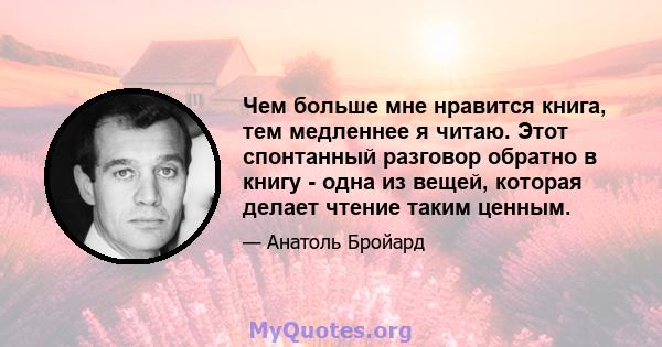 Чем больше мне нравится книга, тем медленнее я читаю. Этот спонтанный разговор обратно в книгу - одна из вещей, которая делает чтение таким ценным.