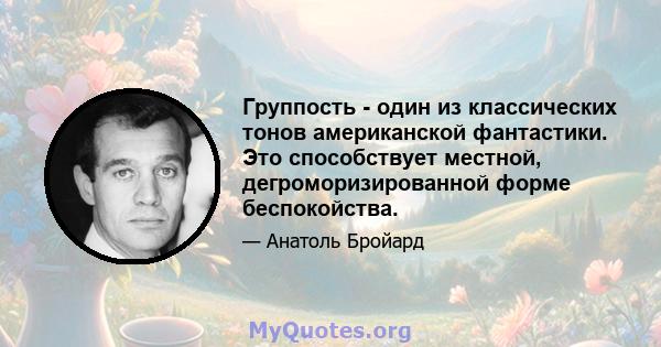 Группость - один из классических тонов американской фантастики. Это способствует местной, дегроморизированной форме беспокойства.