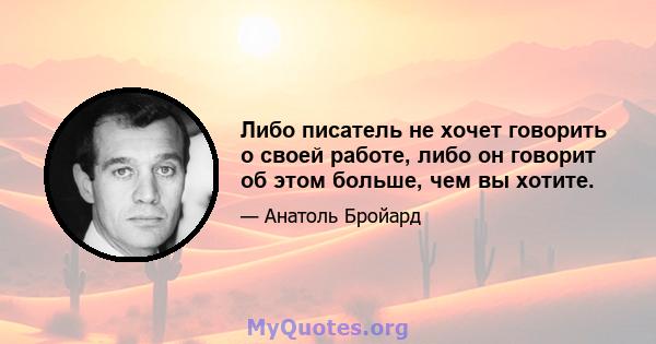 Либо писатель не хочет говорить о своей работе, либо он говорит об этом больше, чем вы хотите.