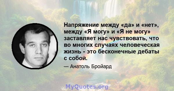 Напряжение между «да» и «нет», между «Я могу» и «Я не могу» заставляет нас чувствовать, что во многих случаях человеческая жизнь - это бесконечные дебаты с собой.