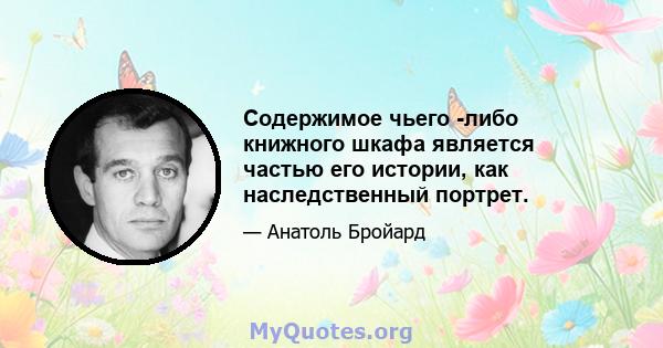 Содержимое чьего -либо книжного шкафа является частью его истории, как наследственный портрет.