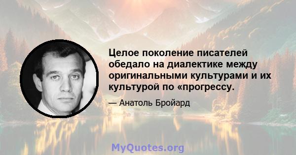 Целое поколение писателей обедало на диалектике между оригинальными культурами и их культурой по «прогрессу.