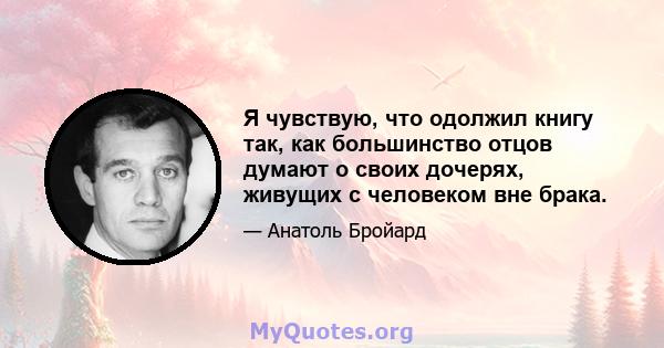 Я чувствую, что одолжил книгу так, как большинство отцов думают о своих дочерях, живущих с человеком вне брака.