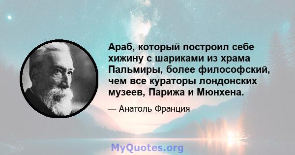 Араб, который построил себе хижину с шариками из храма Пальмиры, более философский, чем все кураторы лондонских музеев, Парижа и Мюнхена.